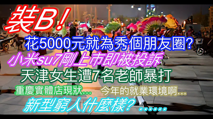 裝X！花5000元就為秀個朋友圈？小米su7剛上市即被投訴；天津女生遭7名老師暴打；重慶實體店現狀；今年的就業環境一言難盡；新型窮人什麼樣？…… - 天天要聞