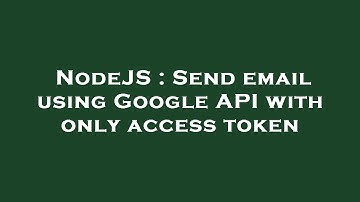 NodeJS : Send email using Google API with only access token