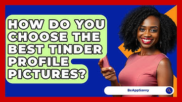 How Do You Choose The Best Tinder Profile Pictures? - Be App Savvy
