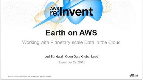AWS re:Invent 2016: Earth on AWS—Next-Generation Open Data Platforms (STG203)
