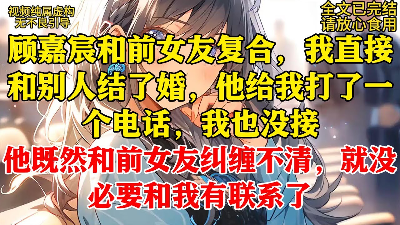 【完结】顾嘉宸和前女友复合的第三个月,忽然问起我。朋友们面面相觑:她前些天嫁人了?顾嘉宸声色淡淡:去告诉她,今晚老地方见。可那晚一直等到夜深 ...