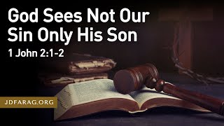 God Sees Not Our Sin Only His Son - 1 John 2:1-2 – May 7th, 2023