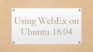 Details Using WebEx on Ubuntu 18.04 Guide