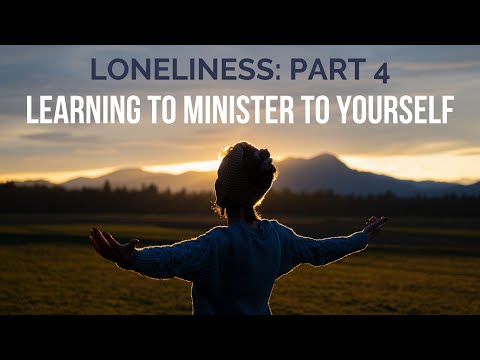 Loneliness Part 4: Learning to Minister to Yourself