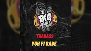 TRABASS- YUH FI BADE (BIG BUNX RIDDIM)