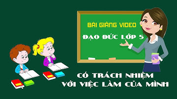 Có Trách nhiệm với việc làm của mình - [Bài giảng video] - Đạo Đức Lớp 5 | THPT Ngọc Lặc