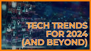 Tech Trends for 2024 (and Beyond)