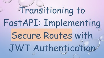 Transitioning to FastAPI: Implementing Secure Routes with JWT Authentication