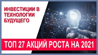 Топ 27 акций роста 2021 из состава фондов ARK: инвестиции в технологии будущего. Анализ акций.