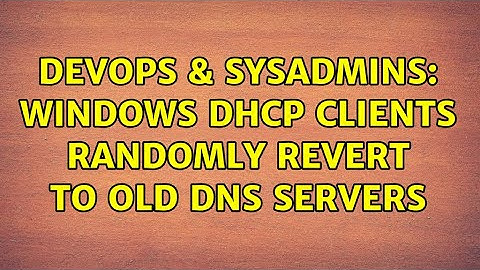DevOps & SysAdmins: Windows DHCP Clients Randomly Revert To Old DNS Servers