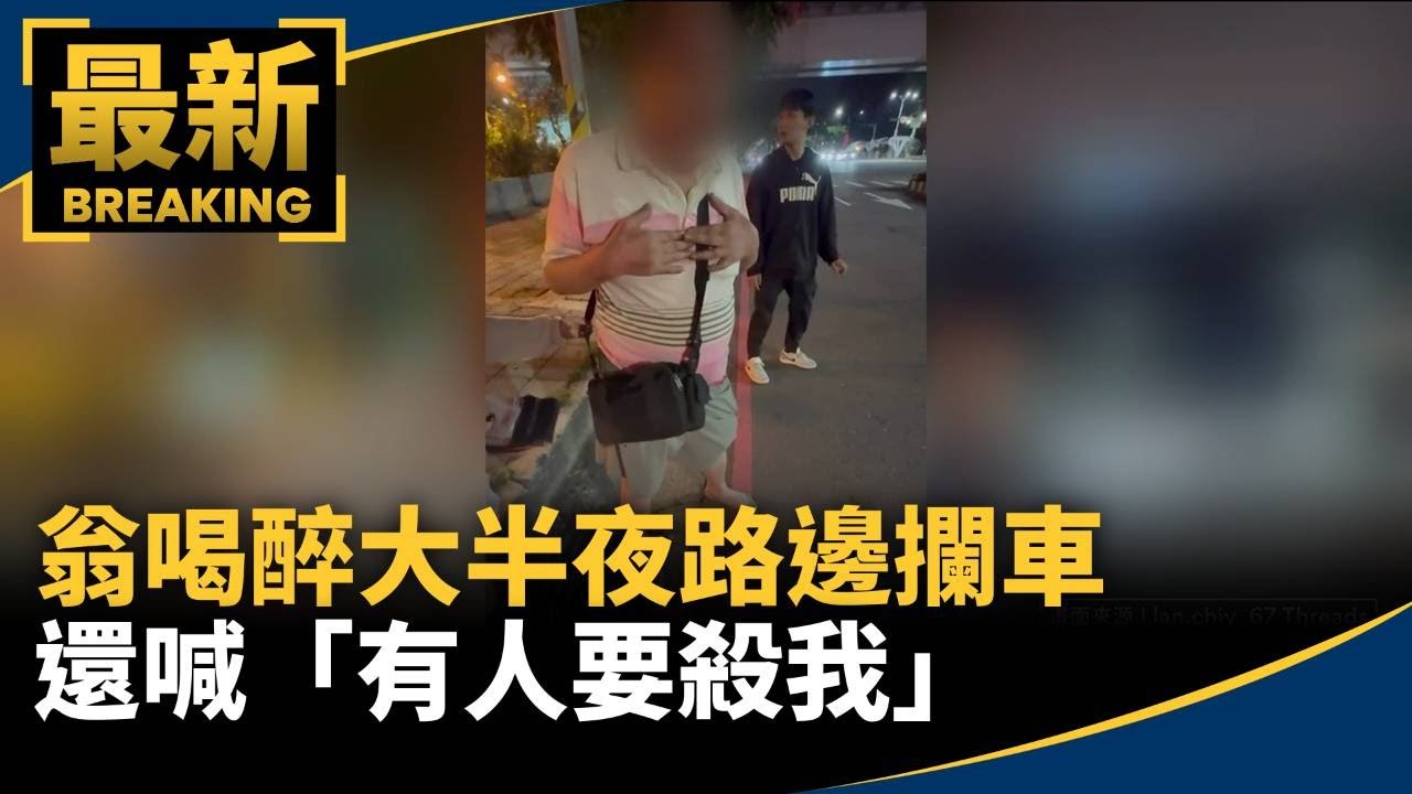 翁喝醉大半夜路邊攔車　還喊「有人要殺我」｜#鏡新聞