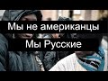 Я русский а не американец или какой то западный пропагандист