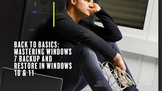 Back to Basics: Mastering Windows 7 Backup in Windows 10 & 11