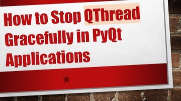 How to Stop QThread Gracefully in PyQt Applications
