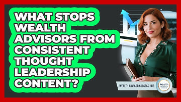 What Stops Wealth Advisors From Consistent Thought Leadership Content? - Wealth Advisor Success Hub