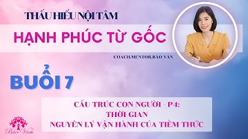 PHẦN 7  - CẤU TRÚC CON NGƯỜI - THỜI GIAN - NGUYÊN LÝ VẬN HÀNH CỦA TIỀM THỨC