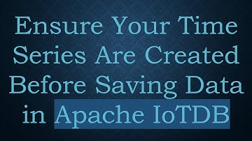 Ensure Your Time Series Are Created Before Saving Data in Apache IoTDB
