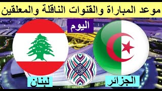 موعد مباراة لبنان والجزائر اليوم والقنوات الناقلة والمعلق - موعد مباراة الجزائر ولبنان اليوم