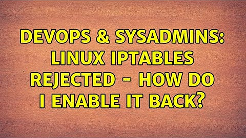 DevOps & SysAdmins: Linux iptables rejected - How do I enable it back? (4 Solutions!!)