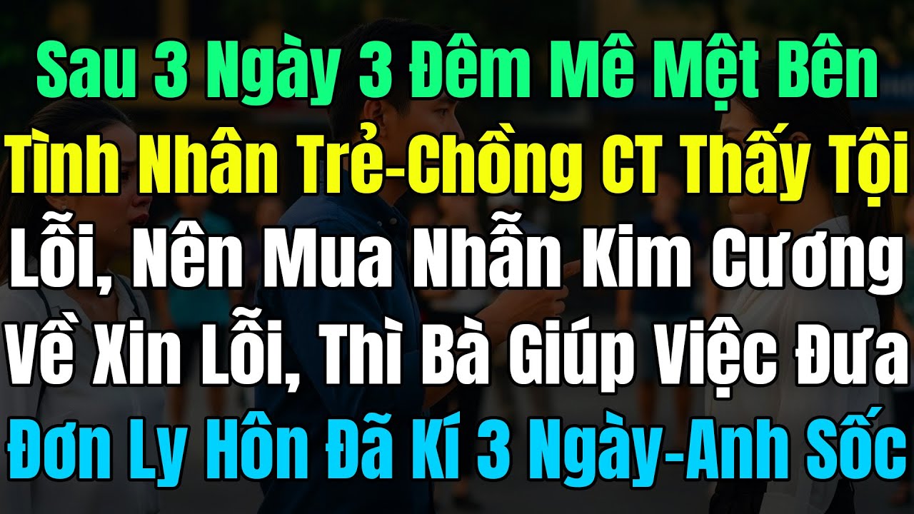 Sau 3Ngày 3Đêm Mê Mệt Bên Tình Trẻ, Chồng CT Áy Náy Mua Nhẫn Kim Cương Về Tạ Lỗi, Thì Thấy Đơn LyHôn