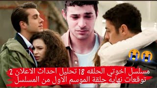 مسلسل اخوتي الحلقه 18 |تحليل احداث الاعلان 2 |توقعات نهايه حلقة الموسم الاول من المسلسل 😭 مسلسل اخوتي الحلقه 18 |تحليل احداث الاعلان 2 |توقعات نهايه حلقة الموسم الاول من المسلسل 😭