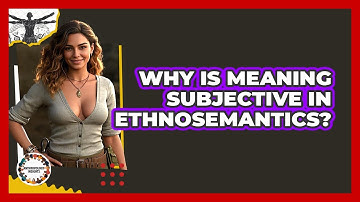 Why Is Meaning Subjective In Ethnosemantics? - Anthropology Insights