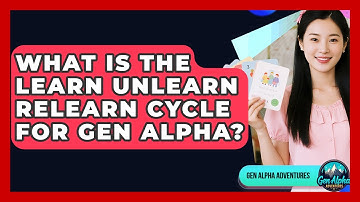 What Is The Learn Unlearn Relearn Cycle For Gen Alpha? - Gen Alpha Adventures