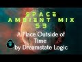 Space ambient mix 53  a place outside of time by dreamstate logic