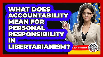 What Does Accountability Mean For Personal Responsibility In Libertarianism?