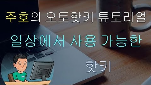 [주호의 오토핫키 튜토리얼 #2 핫키] 파트 8 - 실용적인 핫키의 예