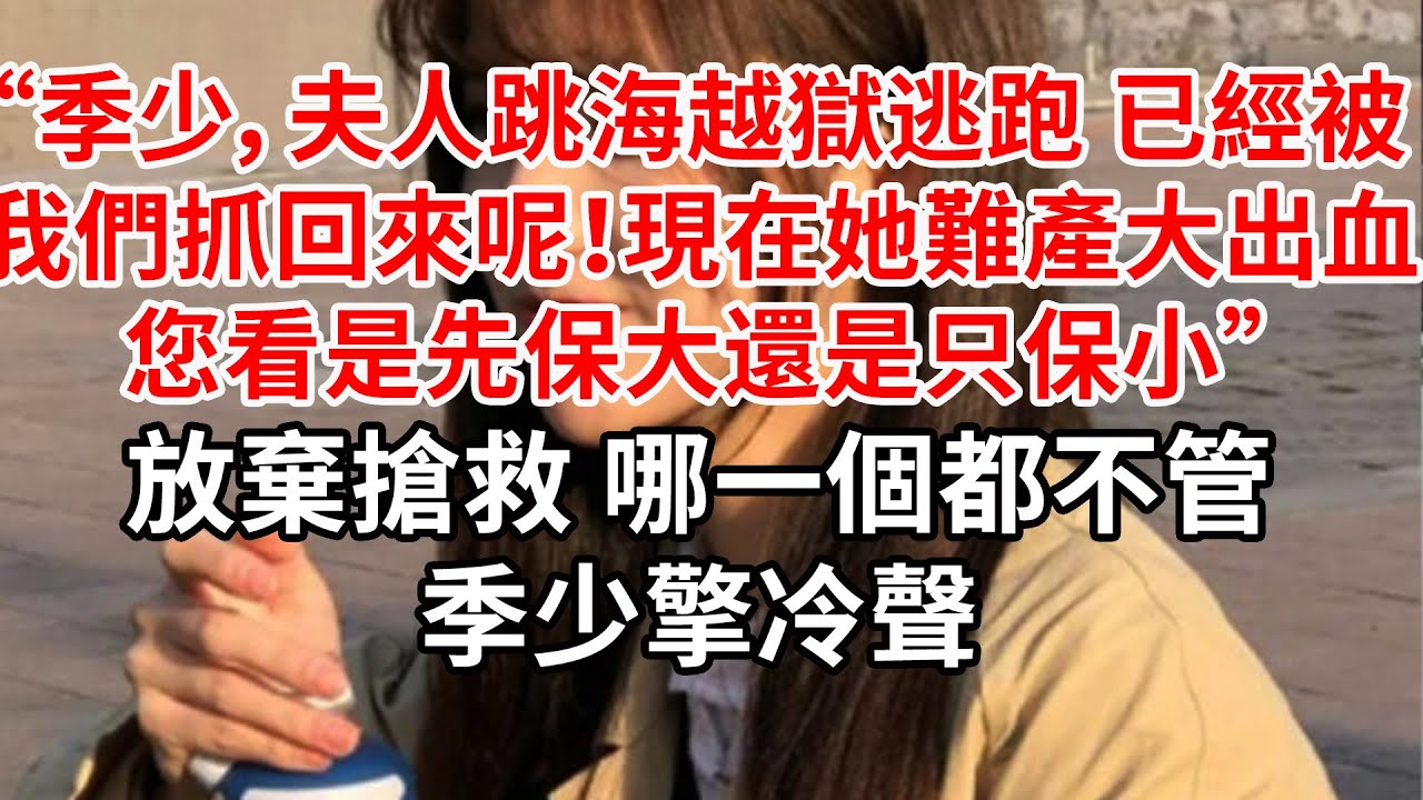 “季少，夫人跳海越獄，已經被我們抓回來呢！現在她難產大出血，您看是先保大還是只保小”季少擎冷聲：放棄搶救 哪一個都不管