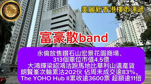 富豪散band | 永伦放售宏景花园商场、313个车位市值4.5亿｜大鸿辉梁绍鸿沽跑马地比华利山遗产货｜朗贤夆次轮累活202伙｜The YOHO Hub II累收逾3600票 超额逾11倍！ - 天天要闻