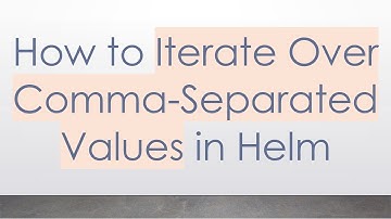 How to Iterate Over Comma-Separated Values in Helm