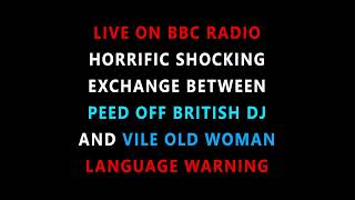 VILE EXCHANGE BETWEEN BRITISH DJ AND OLD WOMAN LIVE ON BBC RADIO - SHOULD HAVE BEEN BANNED!