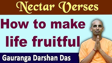 How to make life fruitful | Nectar Verses (SB 10.22.35) | Gauranga Darshan Das