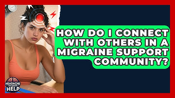 How Do I Connect With Others in a Migraine Support Community? - Headache and Migraine Help