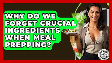 Why Do We Forget Crucial Ingredients When Meal Prepping? - The Skillful Chef