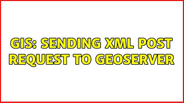 GIS: Sending xml post request to geoserver (2 Solutions!!)