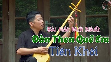Hát Then Mới nhất  - Đàn Then Quê Em - Tiến Khởi