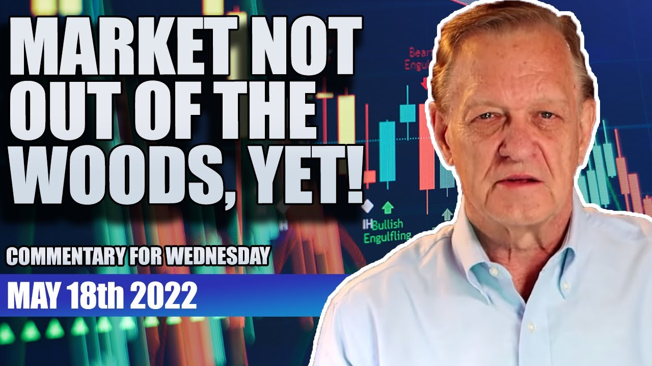 "Market Not Out of the Woods, Yet!" Commentary for Tuesday May 18-2022 ...