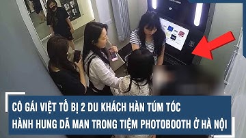 Cô gái Việt tố bị 2 du khách Hàn túm tóc, hành hung dã man trong tiệm photobooth ở Hà Nội