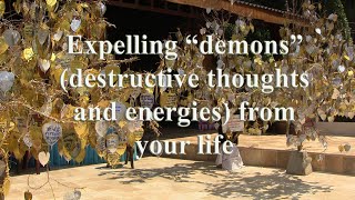 Expelling demons, i.e. destructive thoughts and energies from your life