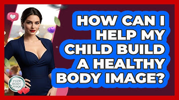 How Can I Help My Child Build A Healthy Body Image? - Inside Body Image