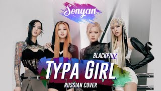 BLACKPINK - TYPA GIRL [K-POP RUS COVER BY SONYAN]