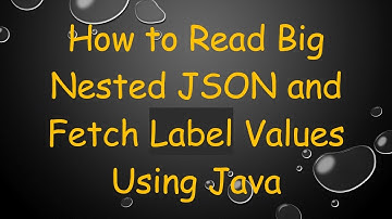 How to Read Big Nested JSON and Fetch Label Values Using Java