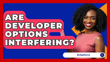 Are Developer Options Interfering? - Be App Savvy