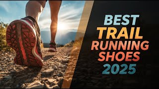Best Trail Running Shoes 2025 Serious Runners Need To See This