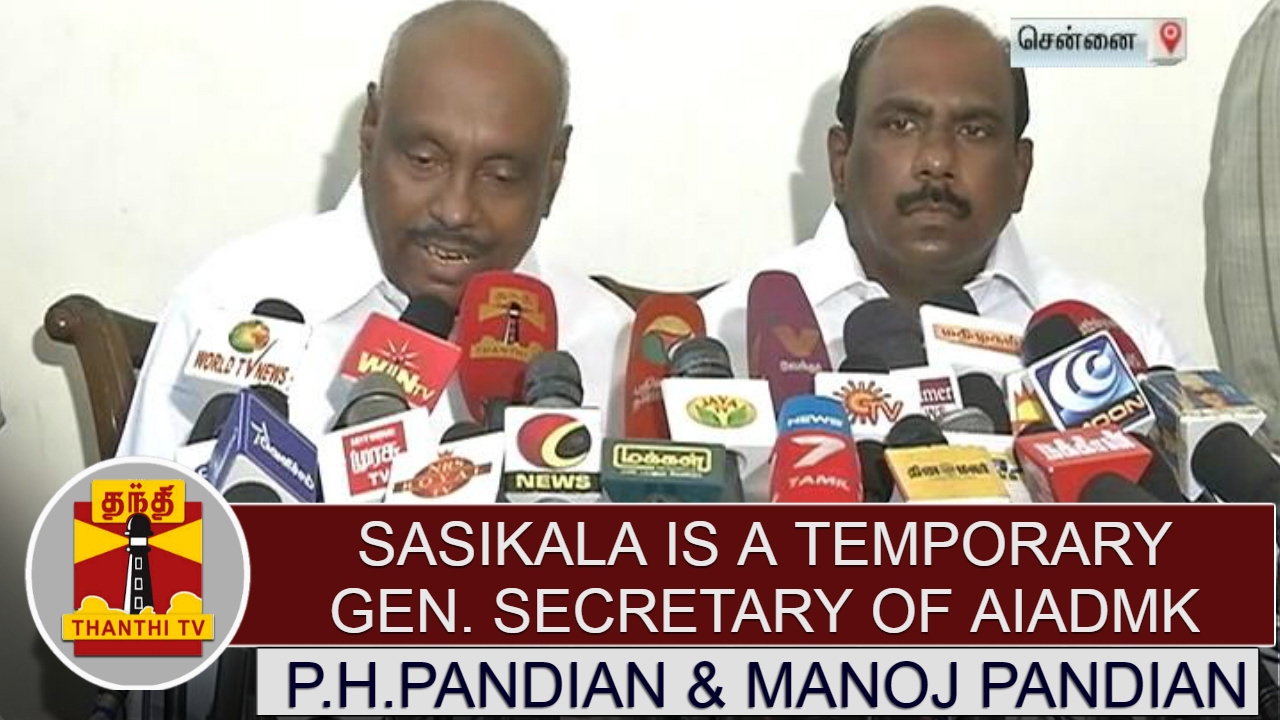 "Sasikala is a temporary General Secretary of AIADMK" - P.H.Pandian & Manoj Pandian
