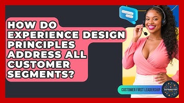 How Do Experience Design Principles Address All Customer Segments? - Customer First Leadership