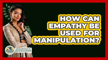 How Can Empathy Be Used For Manipulation? - Anecdotes in Quotation